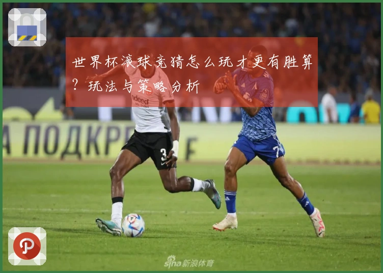 世界杯滚球竞猜怎么玩才更有胜算？玩法与策略分析