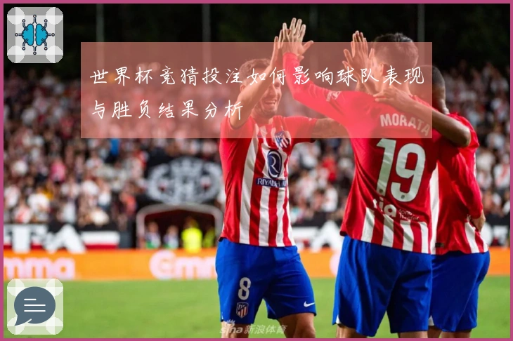 世界杯竞猜投注如何影响球队表现与胜负结果分析