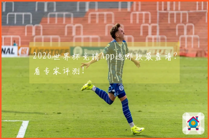 2026世界杯竞猜App选哪款最靠谱？看专家评测！