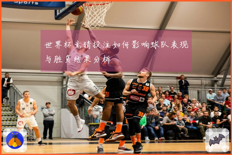 世界杯竞猜投注如何影响球队表现与胜负结果分析