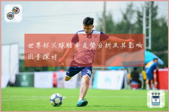 世界杯买球赔率走势分析及其影响因素探讨