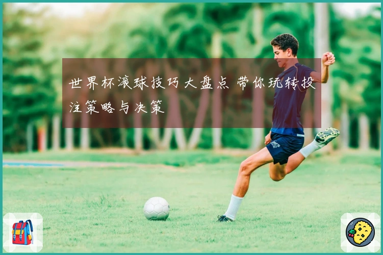 世界杯滚球技巧大盘点 带你玩转投注策略与决策