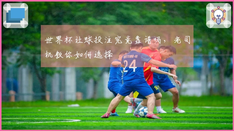 世界杯让球投注究竟靠谱吗，老司机教你如何选择