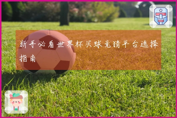 新手必看世界杯买球竞猜平台选择指南