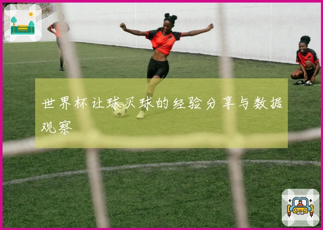 世界杯让球买球的经验分享与数据观察