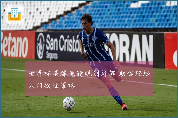 世界杯滚球竞猜规则详解 助你轻松入门投注策略