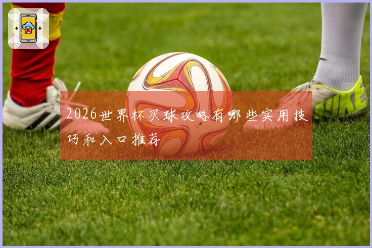 2026世界杯买球攻略有哪些实用技巧和入口推荐