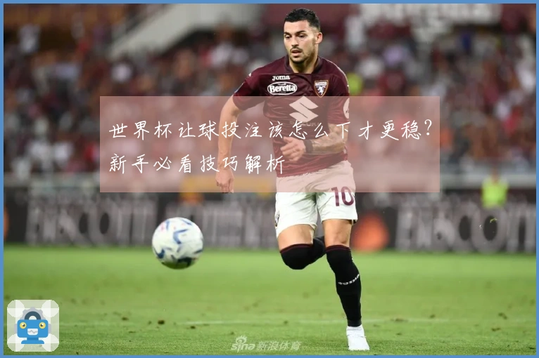 世界杯让球投注该怎么下才更稳？新手必看技巧解析